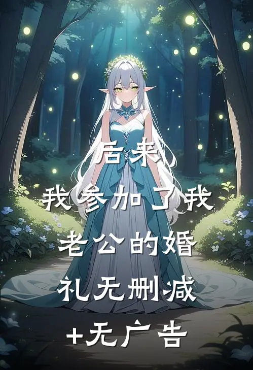 后来，我参加了我老公的婚礼无删减+无广告
