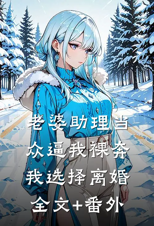 老婆助理当众逼我裸奔，我选择离婚全文+番外