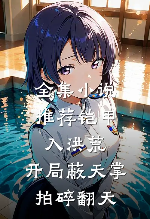 全集小说推荐铠甲入洪荒：开局蔽天掌拍碎翻天