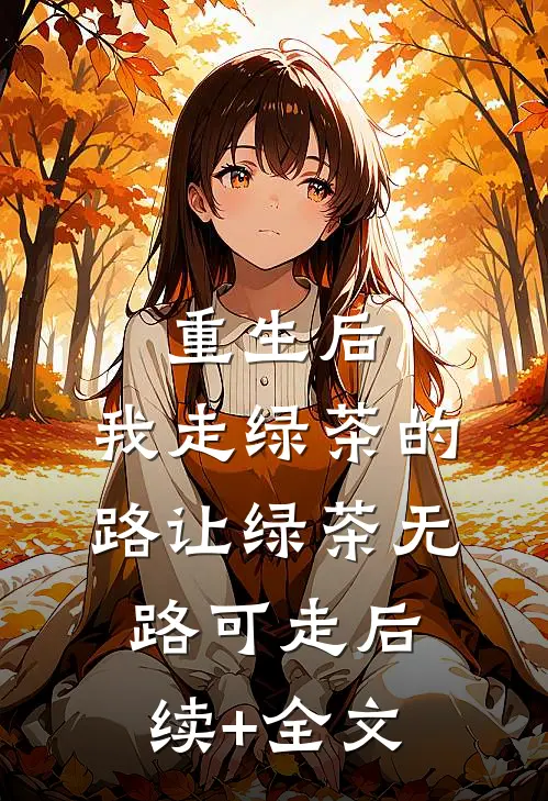 重生后，我走绿茶的路让绿茶无路可走后续+全文