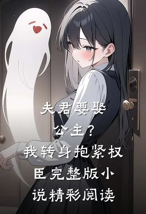 夫君要娶公主？我转身抱紧权臣完整版小说精彩阅读