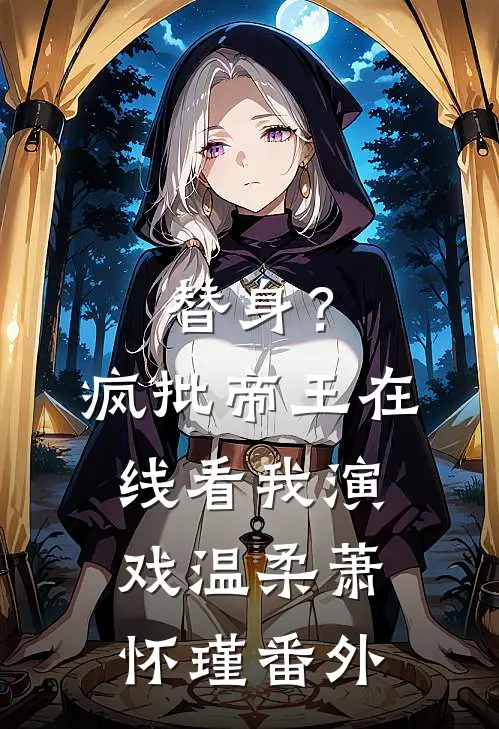 替身？疯批帝王在线看我演戏温柔萧怀瑾 番外