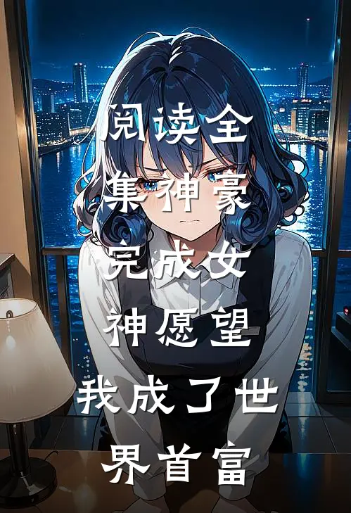 阅读全集神豪：完成女神愿望，我成了世界首富