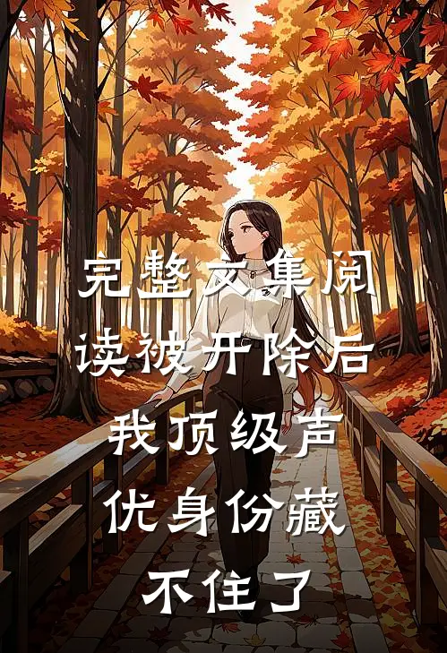 完整文集阅读被开除后,我顶级声优身份藏不住了
