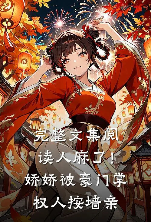 完整文集阅读人麻了！娇娇被豪门掌权人按墙亲