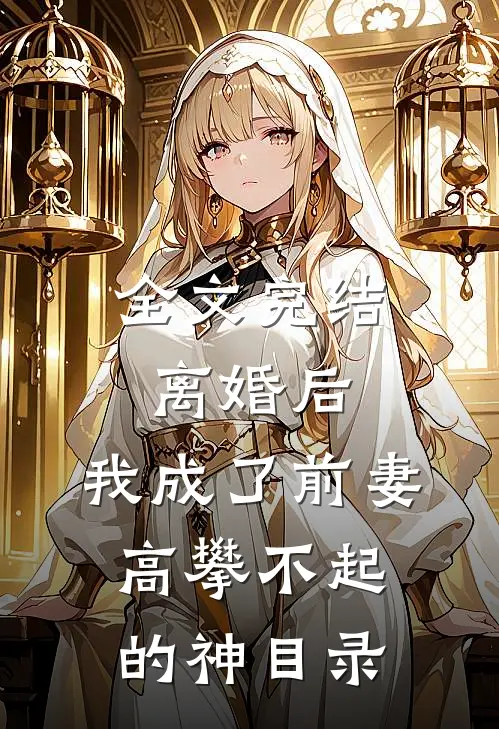 全文完结离婚后,我成了前妻高攀不起的神(目录)