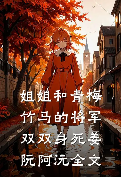 姐姐和青梅竹马的将军双双身死姜阮阿沅全文