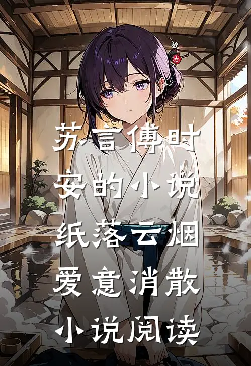 苏言傅时安的小说纸落云烟，爱意消散小说阅读