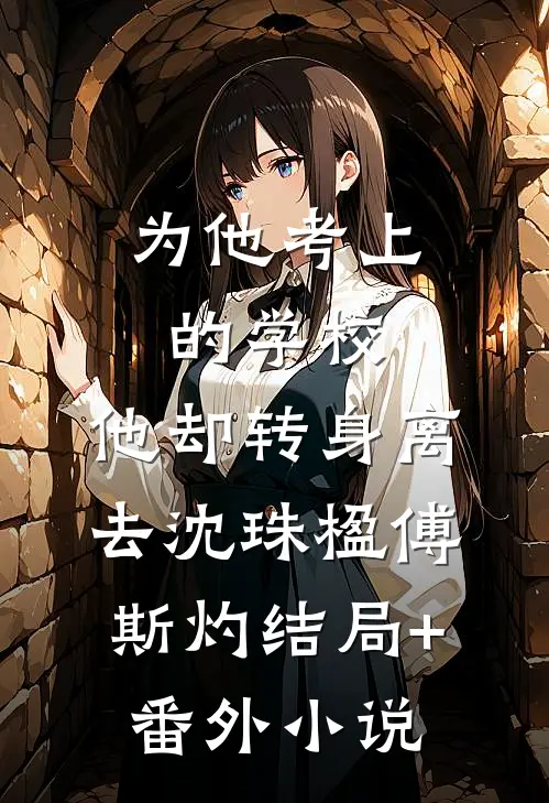 为他考上的学校，他却转身离去沈珠楹傅斯灼结局+番外小说