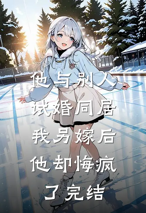 他与别人试婚同居，我另嫁后他却悔疯了完结