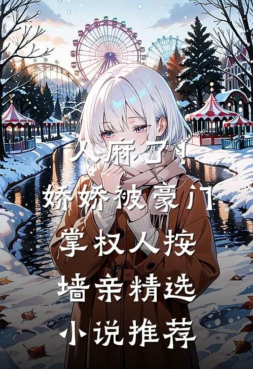 人麻了！娇娇被豪门掌权人按墙亲精选小说推荐