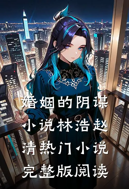 婚姻的阴谋小说林浩赵清热门小说完整版阅读