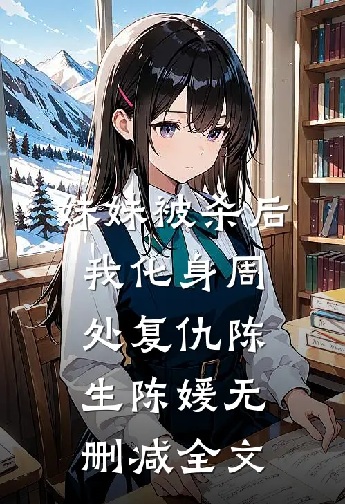 妹妹被杀后，我化身周处复仇陈生陈媛无删减全文