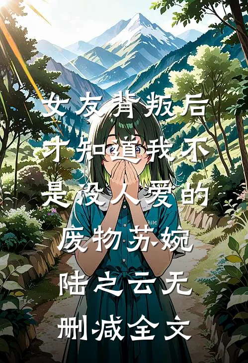 女友背叛后，才知道我不是没人爱的废物苏婉陆之云无删减全文