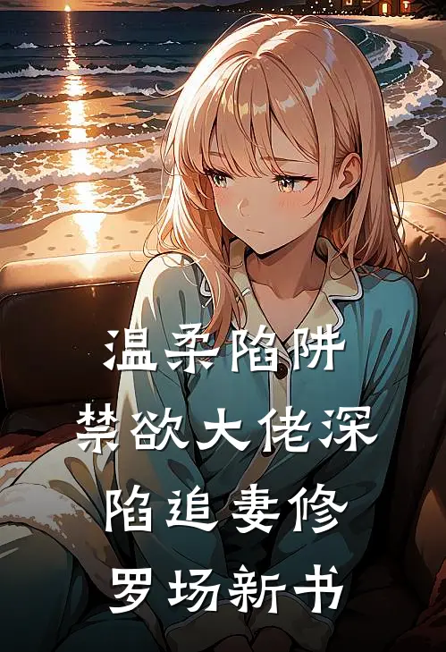 温柔陷阱：禁欲大佬深陷追妻修罗场新书