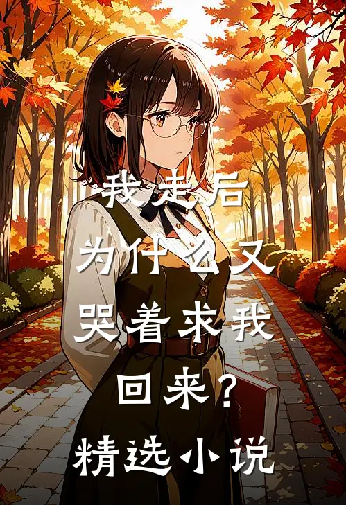 我走后，为什么又哭着求我回来？精选小说