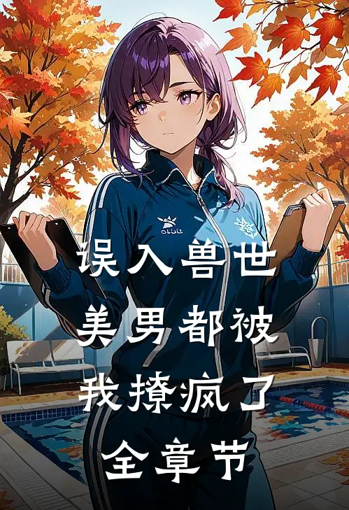 误入兽世美男都被我撩疯了全章节免费阅读