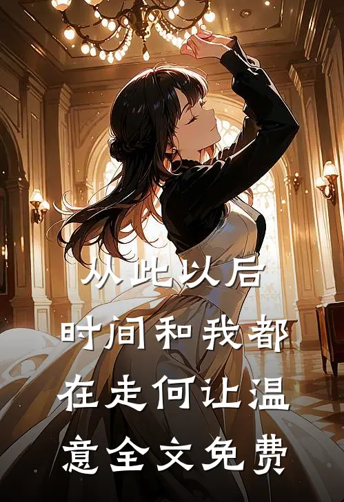从此以后，时间和我都在走何让温意全文免费