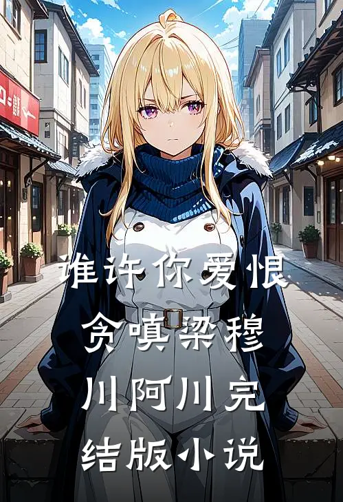 谁许你爱恨贪嗔梁穆川阿川完结版小说