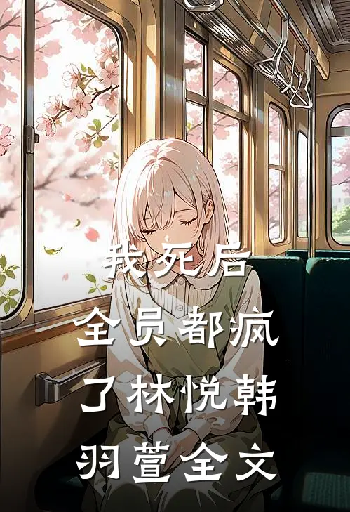 我死后,全员都疯了林悦韩羽萱全文阅读