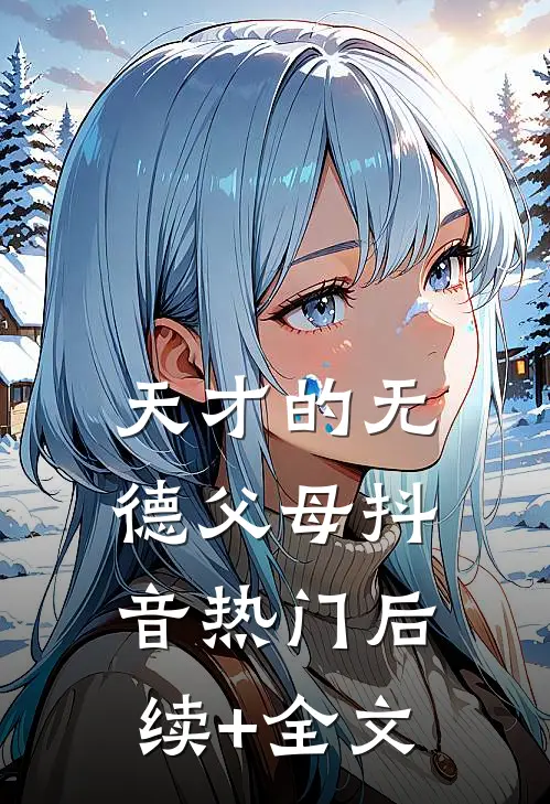 天才的无德父母抖音热门后续+全文
