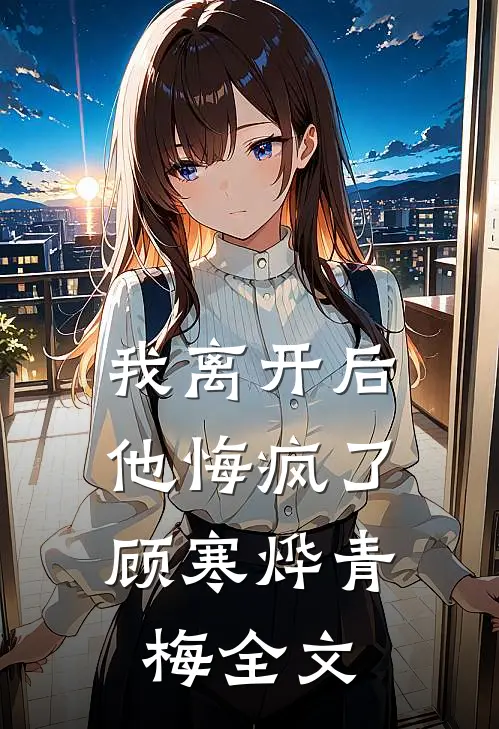 我离开后,他悔疯了顾寒烨青梅全文免费阅读