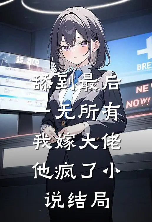 舔到最后一无所有，我嫁大佬他疯了小说结局
