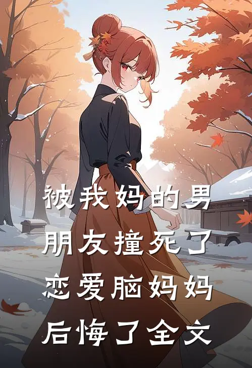 被我妈的男朋友撞死了，恋爱脑妈妈后悔了全文