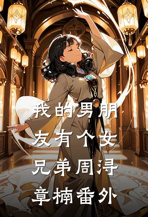 我的男朋友有个女兄弟周浔章楠 番外