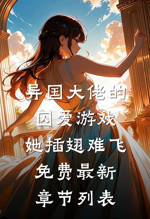 异国大佬的囚爱游戏，她插翅难飞免费最新章节列表