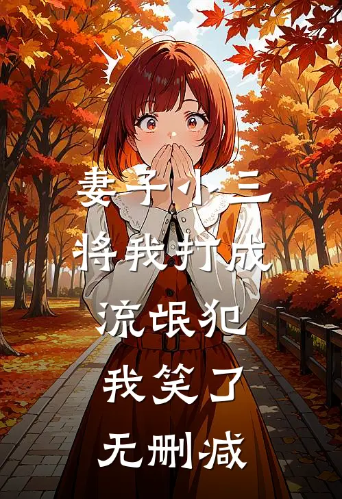 妻子小三将我打成流氓犯,我笑了无删减