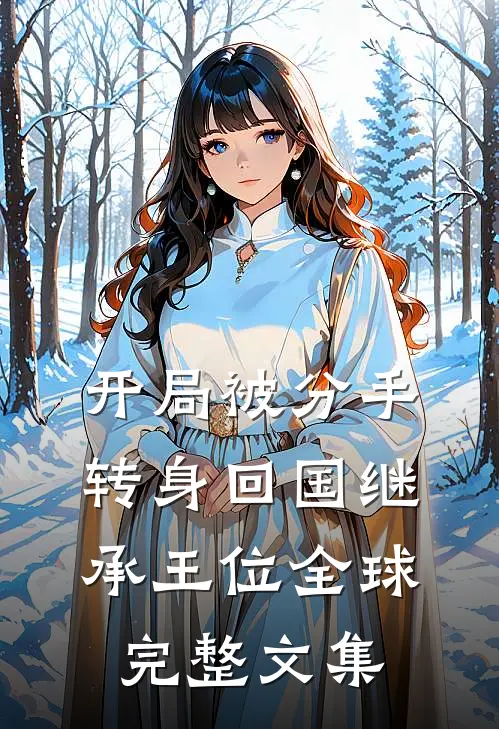 开局被分手，转身回国继承王位全球完整文集