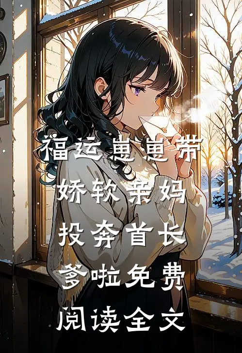 福运崽崽带娇软亲妈投奔首长爹啦免费阅读全文