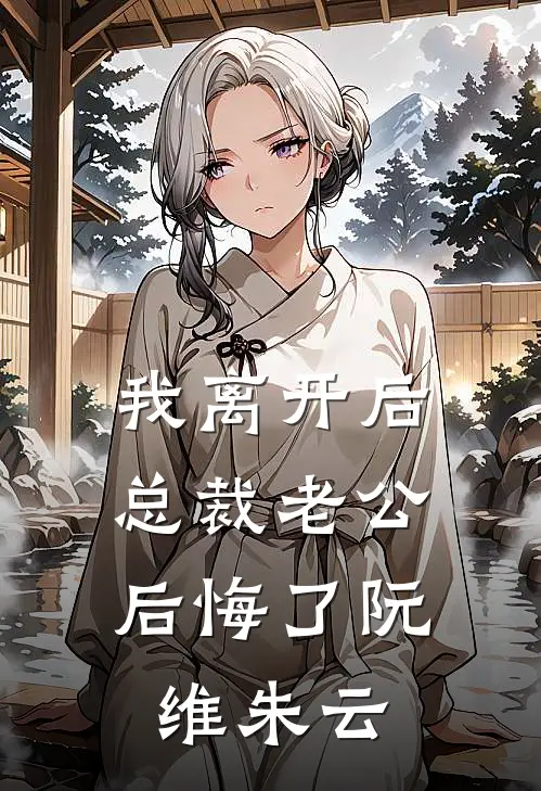 我离开后，总裁老公后悔了阮维朱云
