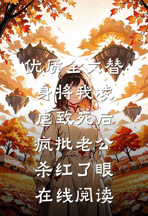 优质全文替身将我凌虐致死后，疯批老公杀红了眼在线阅读
