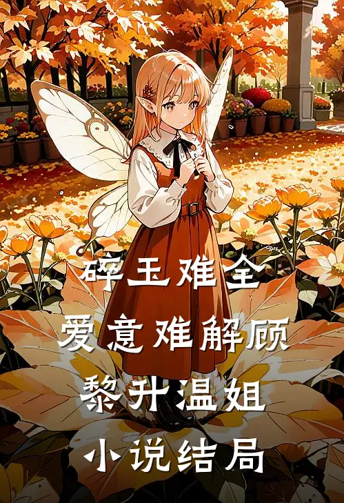碎玉难全，爱意难解顾黎升温姐小说结局