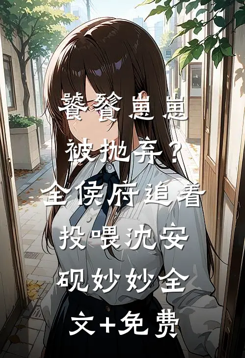 饕餮崽崽被抛弃？全侯府追着投喂沈安砚妙妙全文+免费