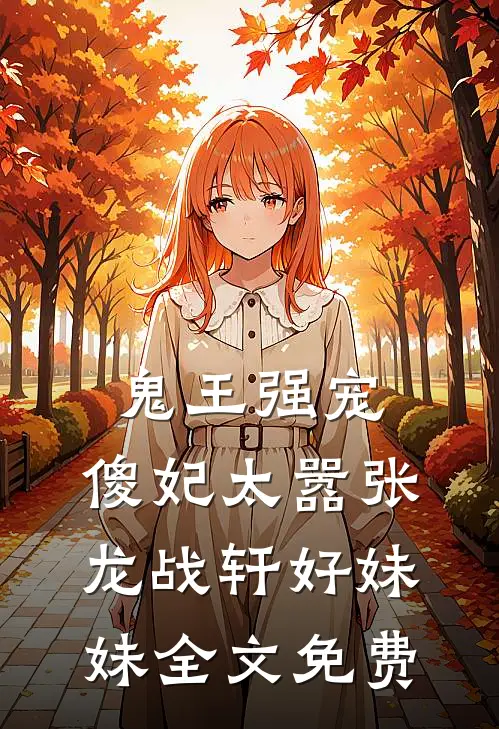 鬼王强宠：傻妃太嚣张龙战轩好妹妹全文免费