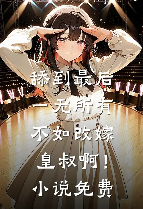 舔到最后一无所有，不如改嫁皇叔啊！小说免费