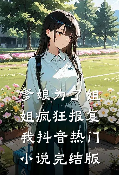 爹娘为了姐姐疯狂报复我抖音热门小说完结版