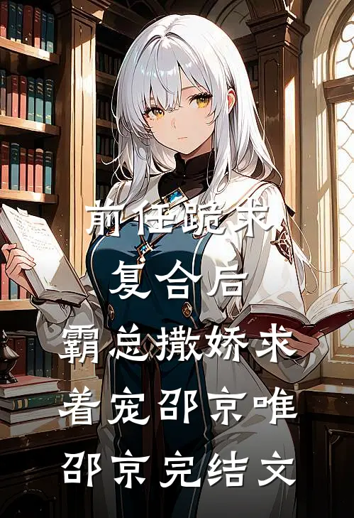 前任跪求复合后，霸总撒娇求着宠邵京唯邵京完结文