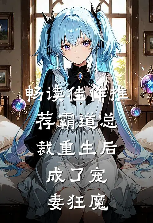 畅读佳作推荐霸道总裁重生后，成了宠妻狂魔