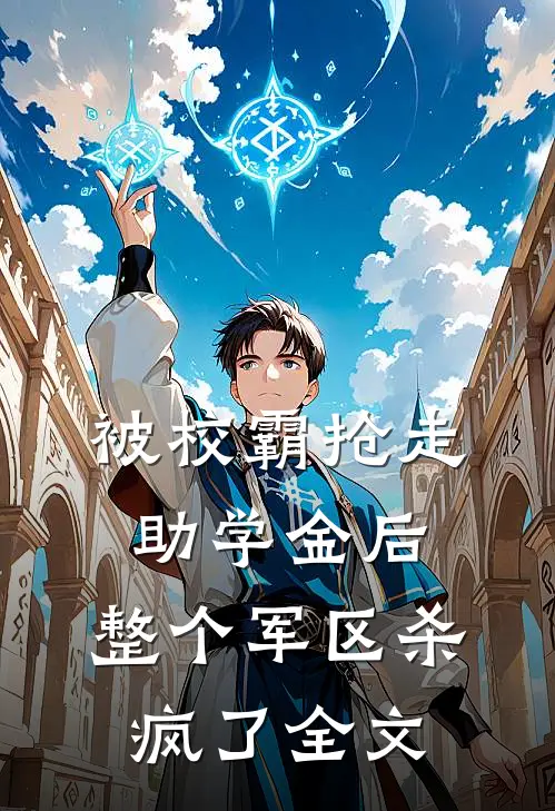 被校霸抢走助学金后，整个军区杀疯了全文