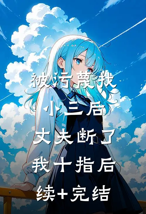 被污蔑找小三后，丈夫断了我十指后续+完结