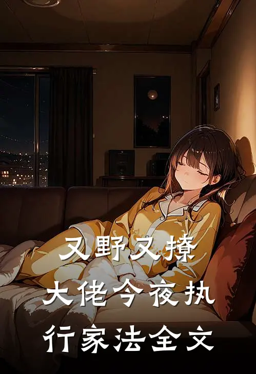 又野又撩，大佬今夜执行家法全文