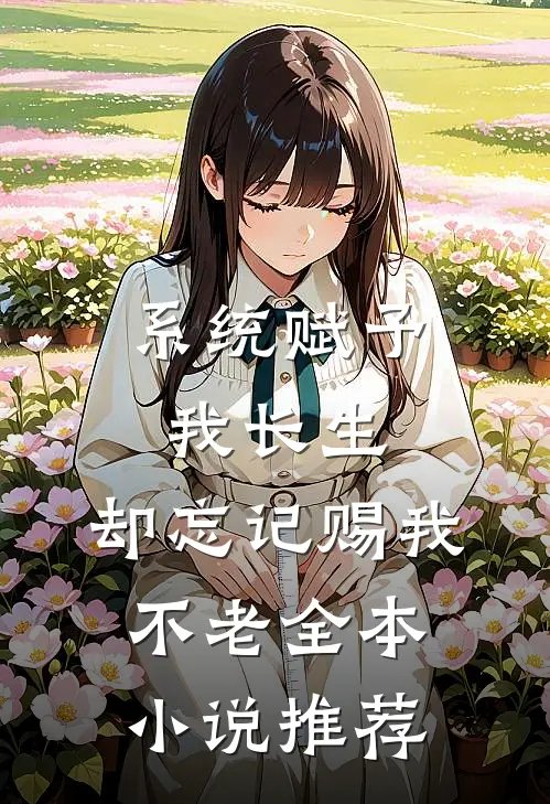 系统赋予我长生，却忘记赐我不老全本小说推荐