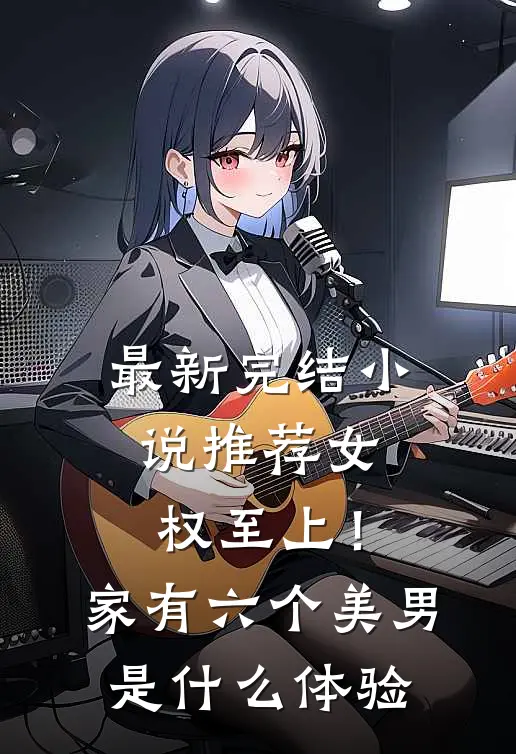 最新完结小说推荐女权至上！家有六个美男是什么体验