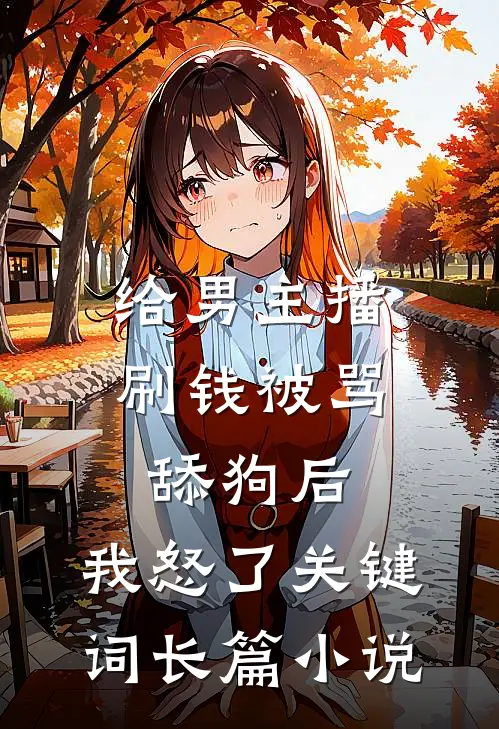 给男主播刷钱被骂舔狗后,我怒了 关键词长篇小说