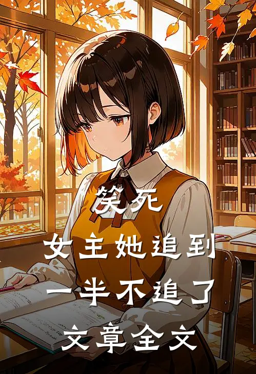 笑死,女主她追到一半不追了文章全文在线阅读