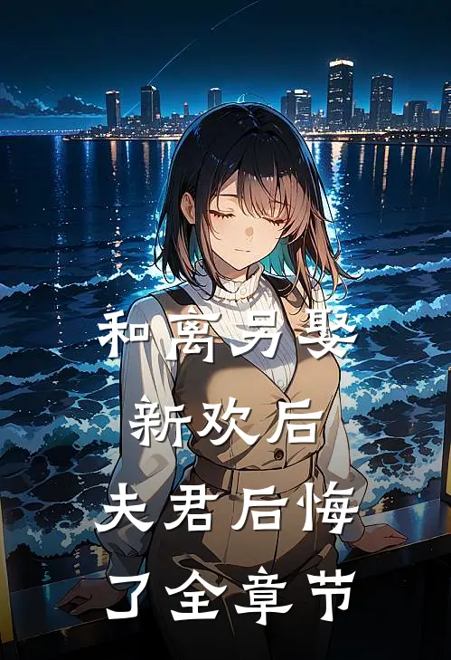 和离另娶新欢后,夫君后悔了全章节免费阅读